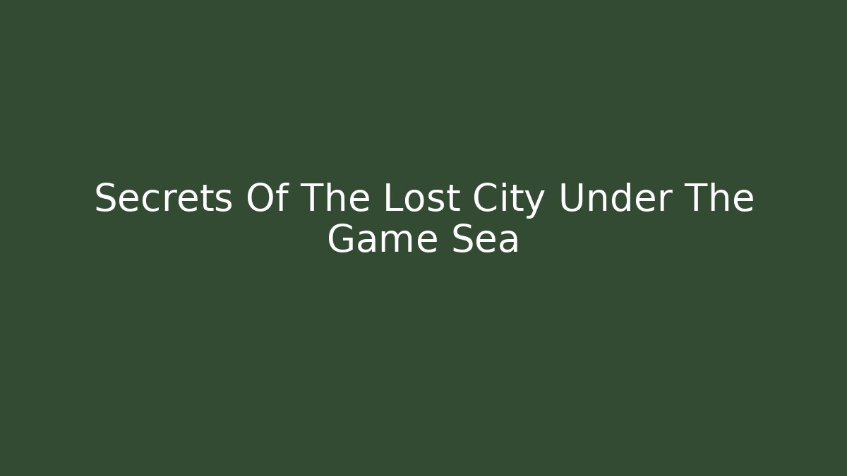 Secrets Of The Lost City Under The Game Sea