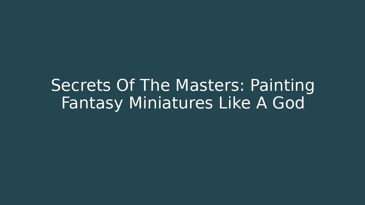 Secrets Of The Masters: Painting Fantasy Miniatures Like A God