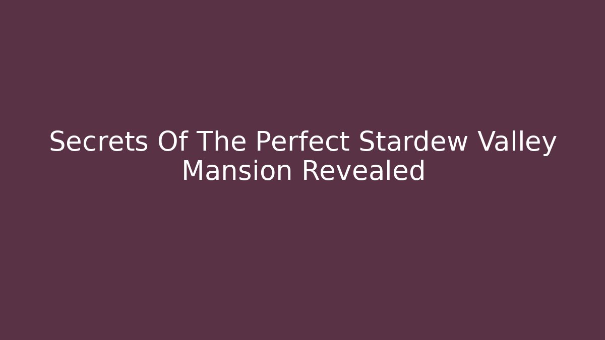 Secrets Of The Perfect Stardew Valley Mansion Revealed