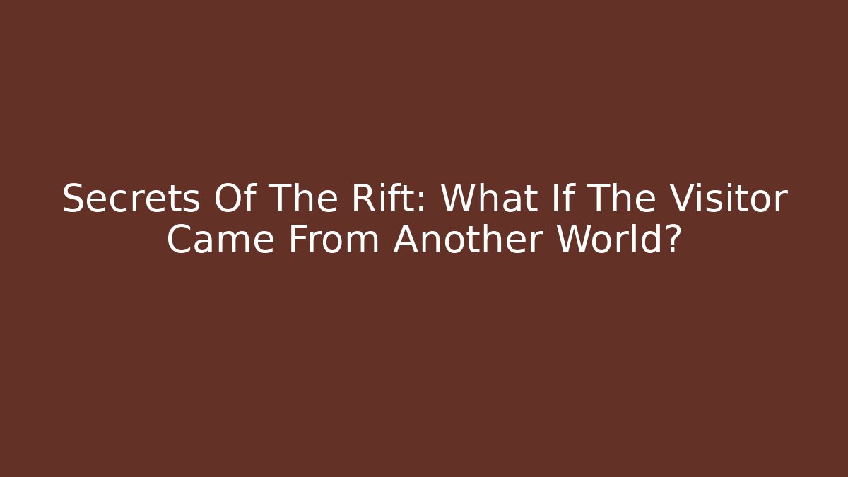 Secrets Of The Rift: What If The Visitor Came From Another World?