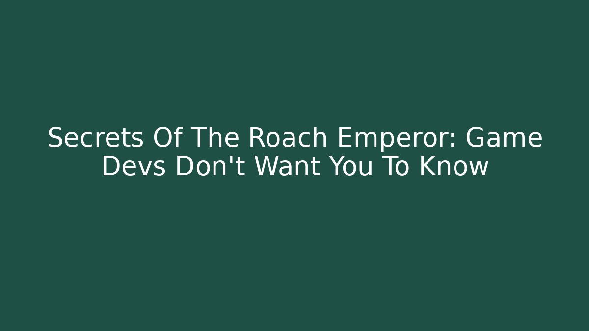 Secrets Of The Roach Emperor: Game Devs Don't Want You To Know