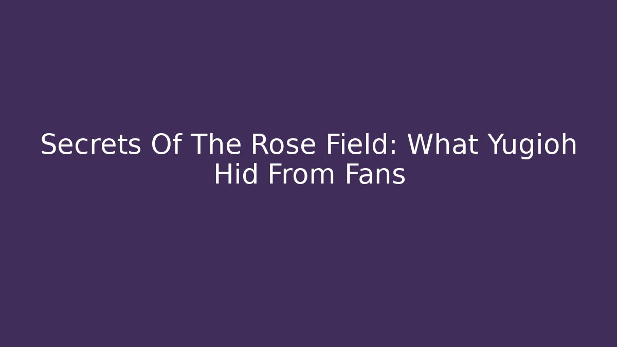 Secrets Of The Rose Field: What Yugioh Hid From Fans