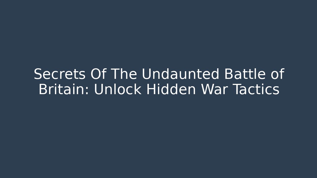 Secrets Of The Undaunted Battle of Britain: Unlock Hidden War Tactics