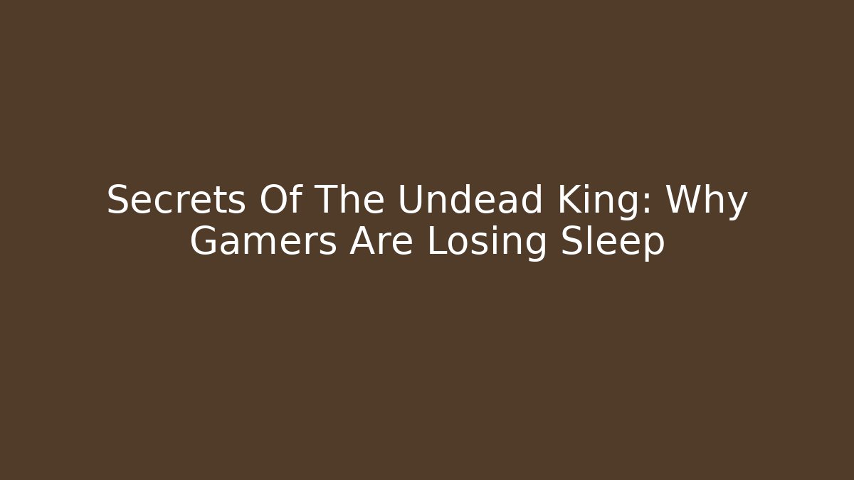 Secrets Of The Undead King: Why Gamers Are Losing Sleep