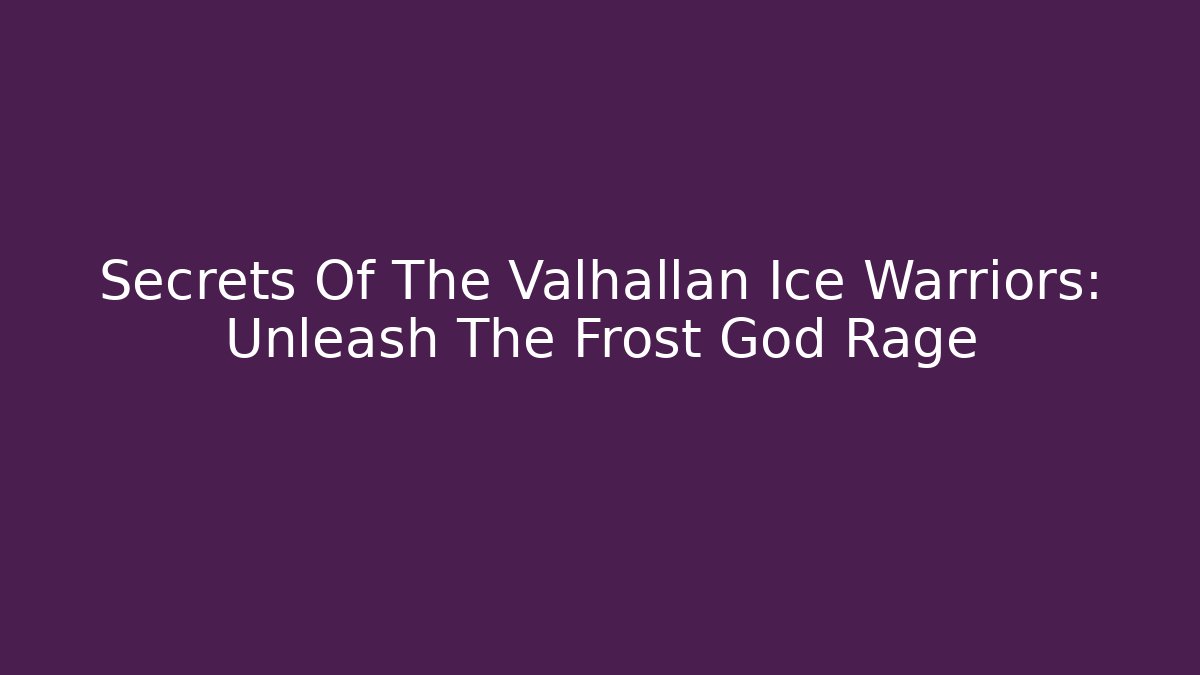 Secrets Of The Valhallan Ice Warriors: Unleash The Frost God Rage