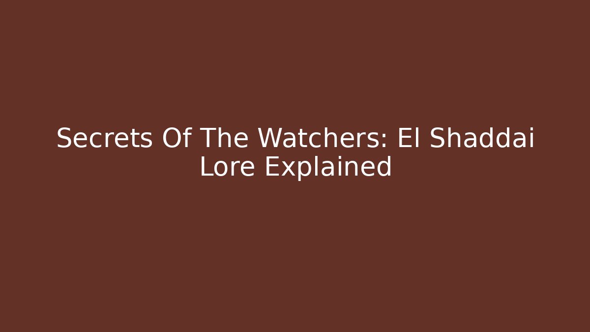 Secrets Of The Watchers: El Shaddai Lore Explained