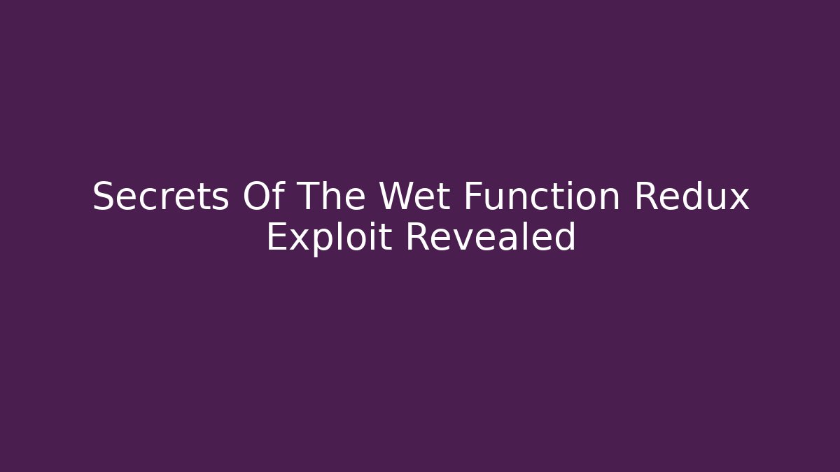 Secrets Of The Wet Function Redux Exploit Revealed