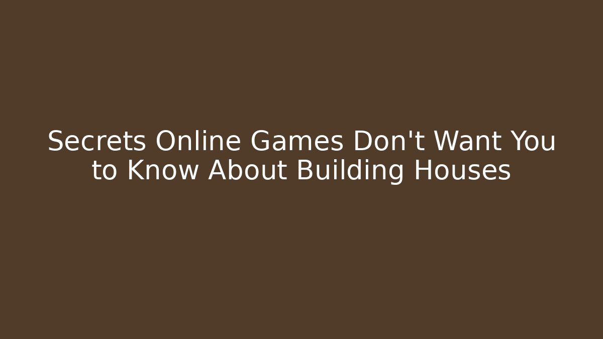 Secrets Online Games Don't Want You to Know About Building Houses