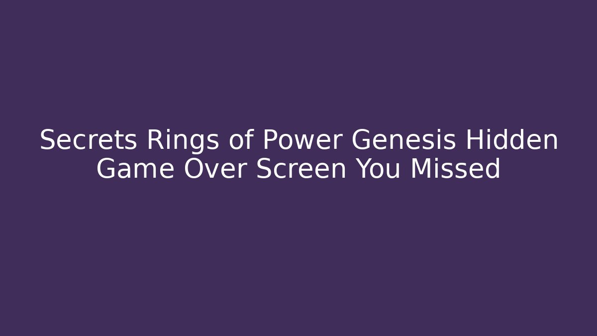 Secrets Rings of Power Genesis Hidden Game Over Screen You Missed