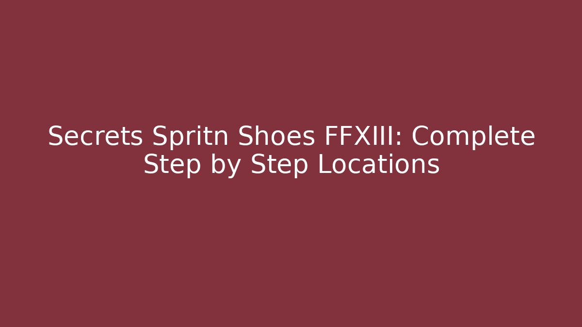 Secrets Spritn Shoes FFXIII: Complete Step by Step Locations