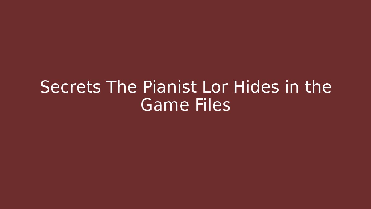Secrets The Pianist Lor Hides in the Game Files