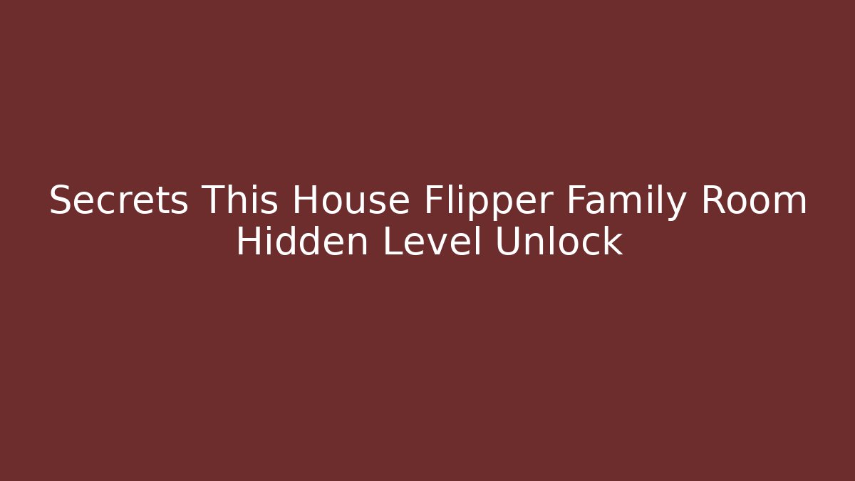 Secrets This House Flipper Family Room Hidden Level Unlock