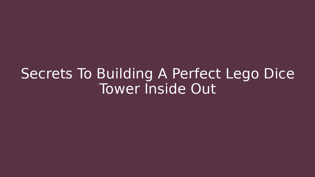 Secrets To Building A Perfect Lego Dice Tower Inside Out