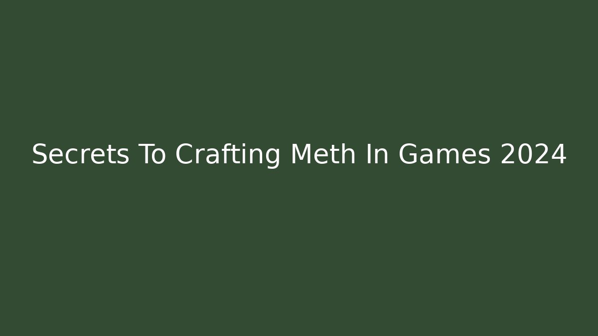 Secrets To Crafting Meth In Games 2024 - Critter Realm