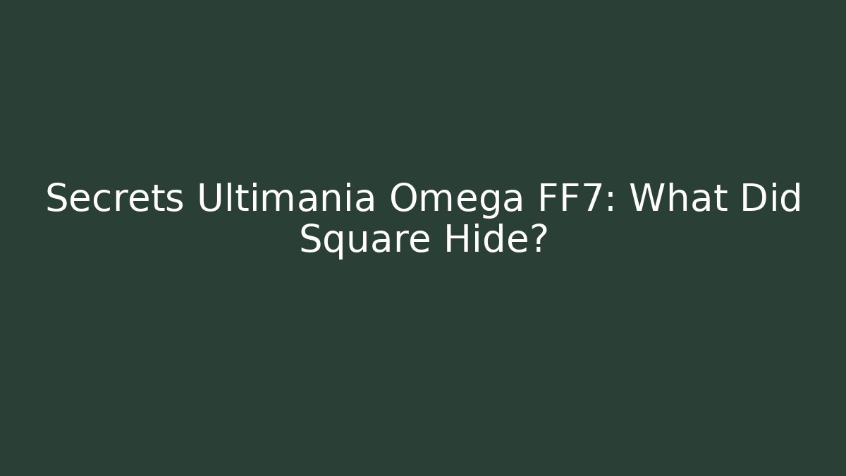 Secrets Ultimania Omega FF7: What Did Square Hide?