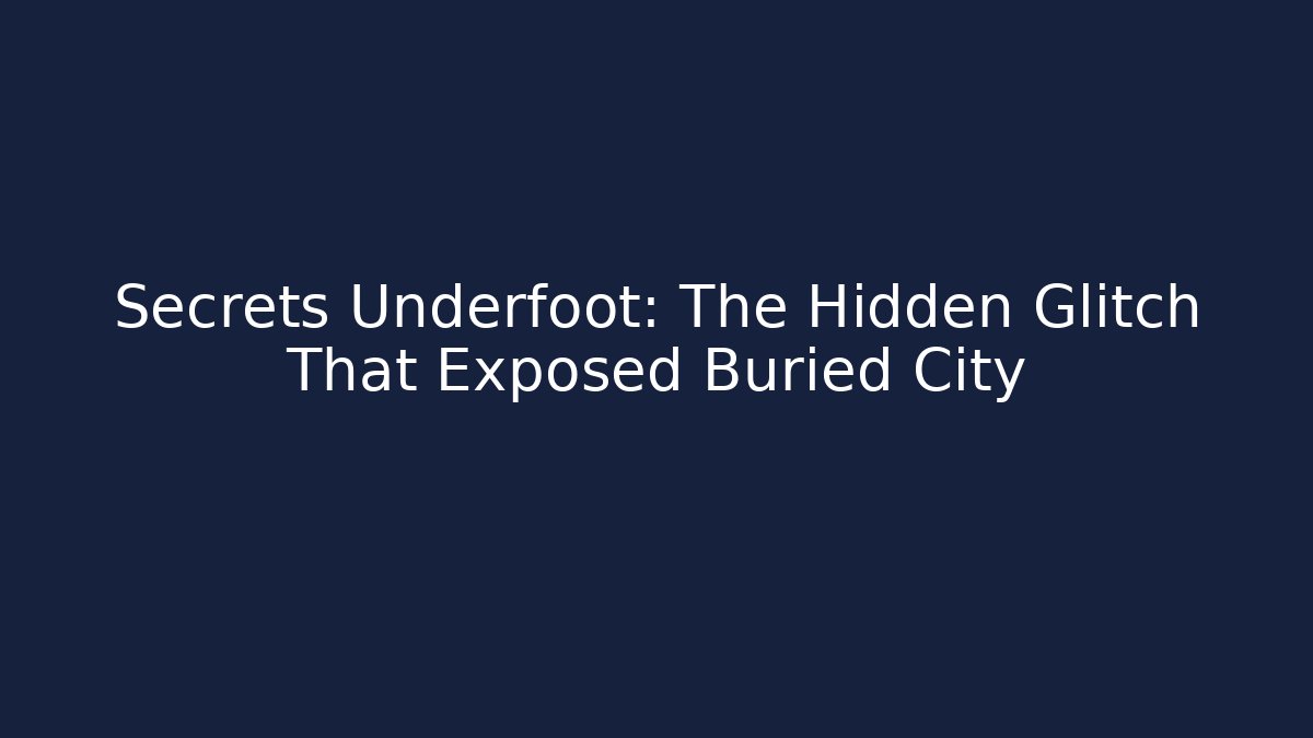 Secrets Underfoot: The Hidden Glitch That Exposed Buried City