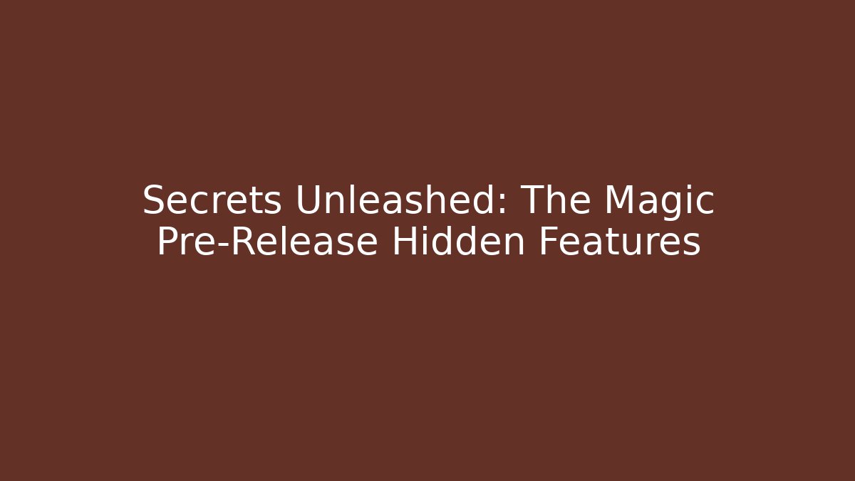 Secrets Unleashed: The Magic Pre-Release Hidden Features