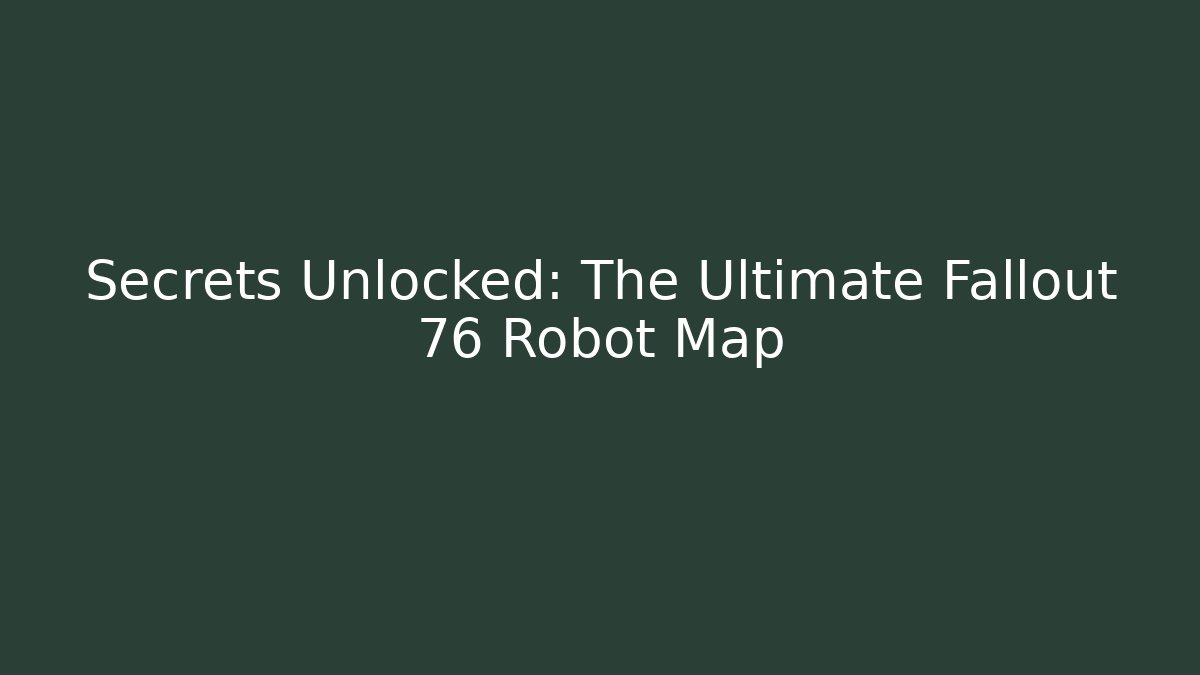 Secrets Unlocked: The Ultimate Fallout 76 Robot Map