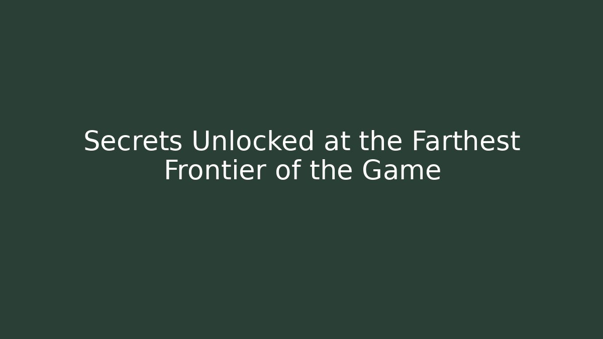 Secrets Unlocked at the Farthest Frontier of the Game