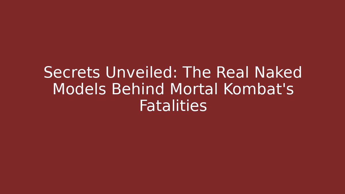 Secrets Unveiled: The Real Naked Models Behind Mortal Kombat's Fatalities
