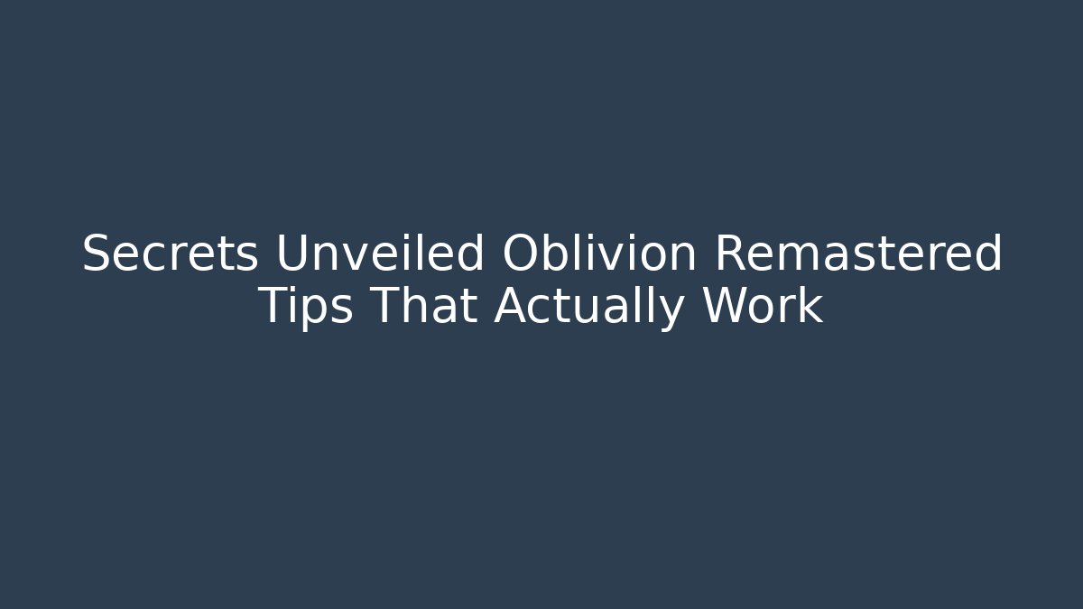 Secrets Unveiled Oblivion Remastered Tips That Actually Work - Critter Realm