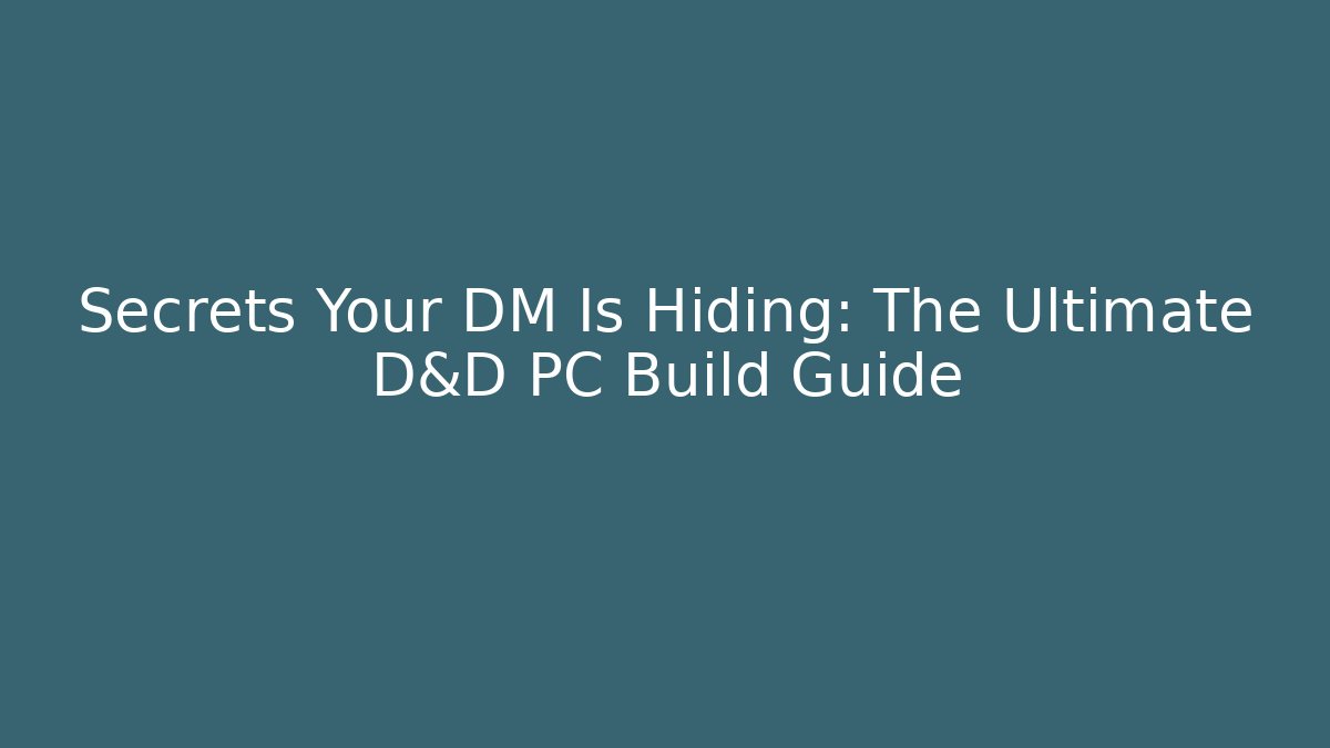 Secrets Your DM Is Hiding: The Ultimate D&D PC Build Guide