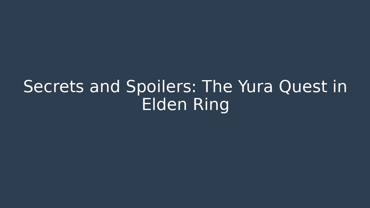 Secrets and Spoilers: The Yura Quest in Elden Ring