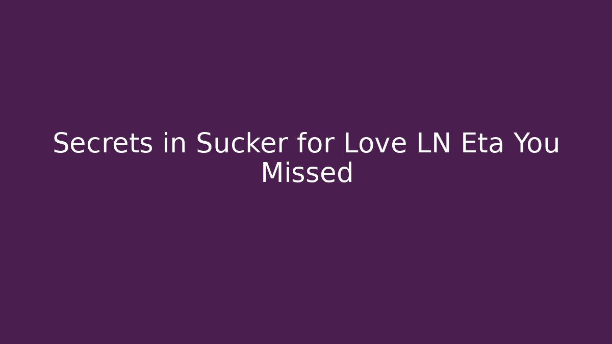 Secrets in Sucker for Love LN Eta You Missed