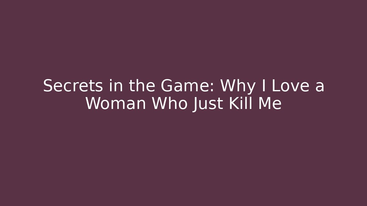 Secrets in the Game: Why I Love a Woman Who Just Kill Me