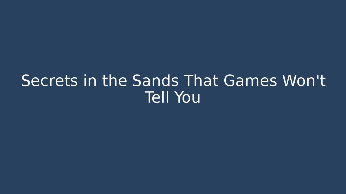 Secrets in the Sands That Games Won't Tell You