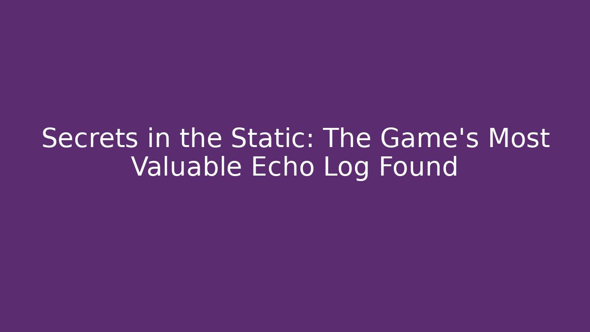 Secrets in the Static: The Game’s Most Valuable Echo Log Found