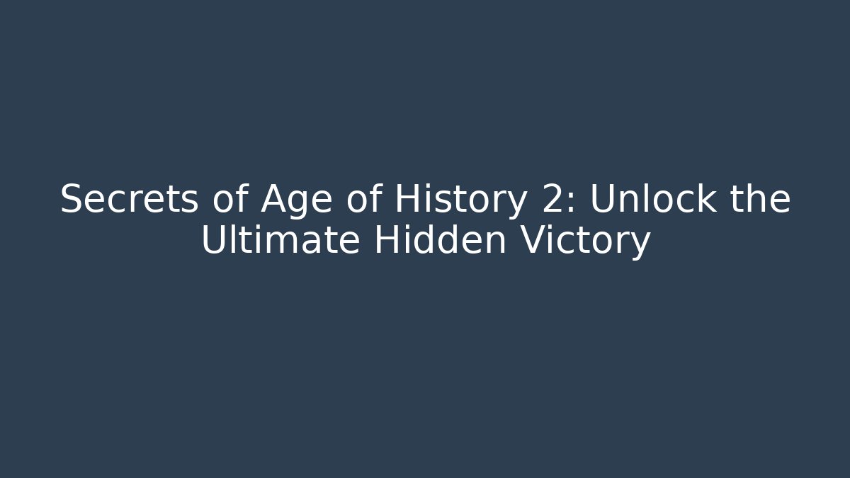 Secrets of Age of History 2: Unlock the Ultimate Hidden Victory
