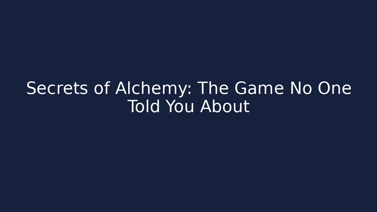 Secrets of Alchemy: The Game No One Told You About