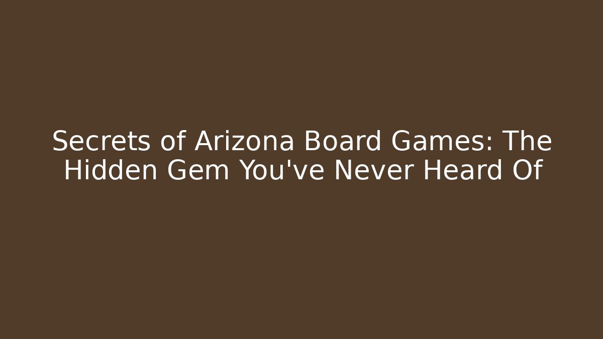 Secrets of Arizona Board Games: The Hidden Gem You've Never Heard Of
