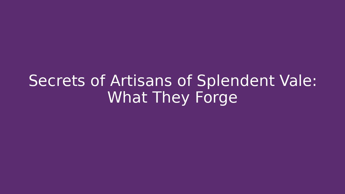 Secrets of Artisans of Splendent Vale: What They Forge