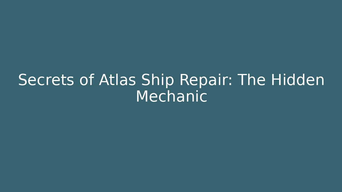 Secrets of Atlas Ship Repair: The Hidden Mechanic