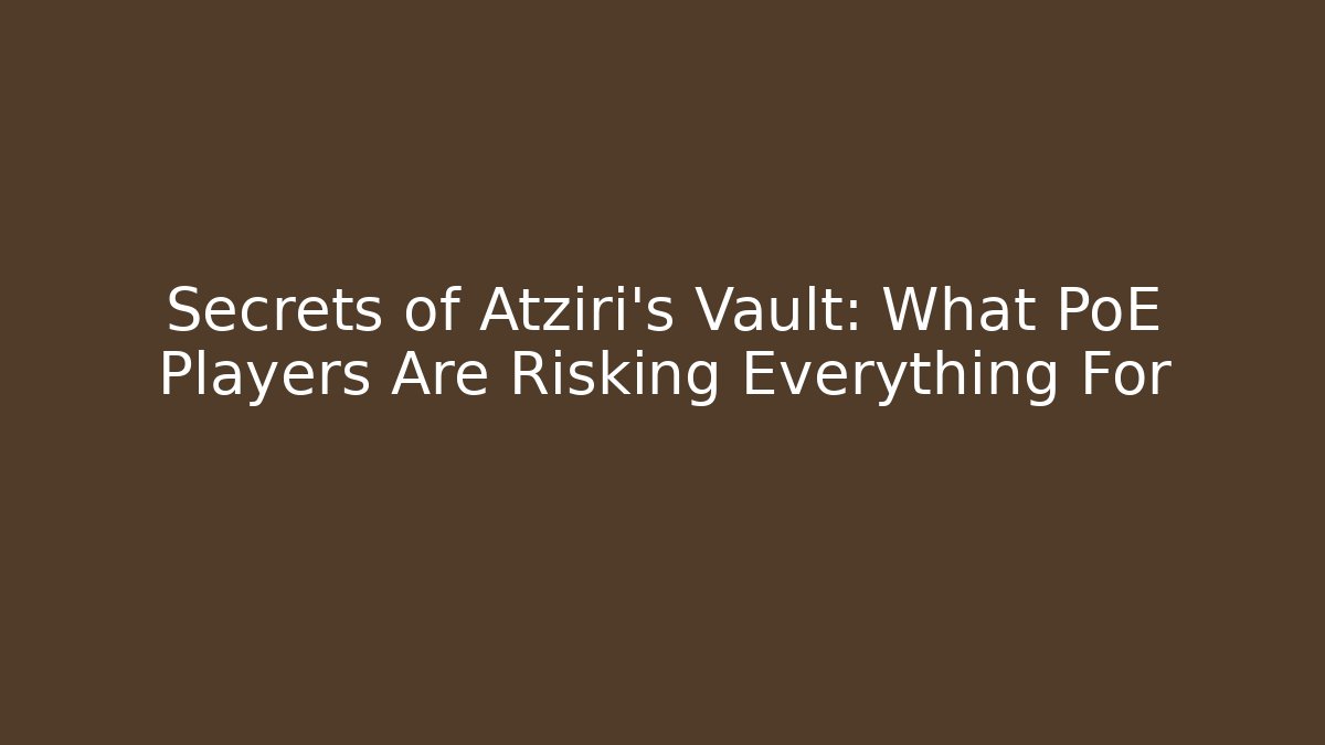Secrets of Atziri's Vault: What PoE Players Are Risking Everything For