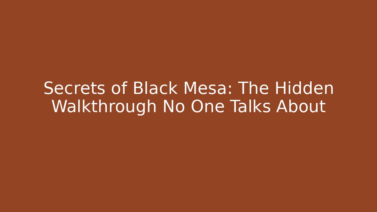 Secrets of Black Mesa: The Hidden Walkthrough No One Talks About