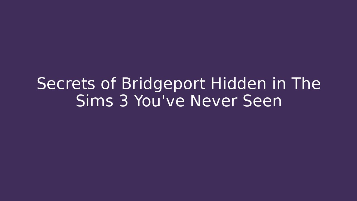 Secrets of Bridgeport Hidden in The Sims 3 You’ve Never Seen