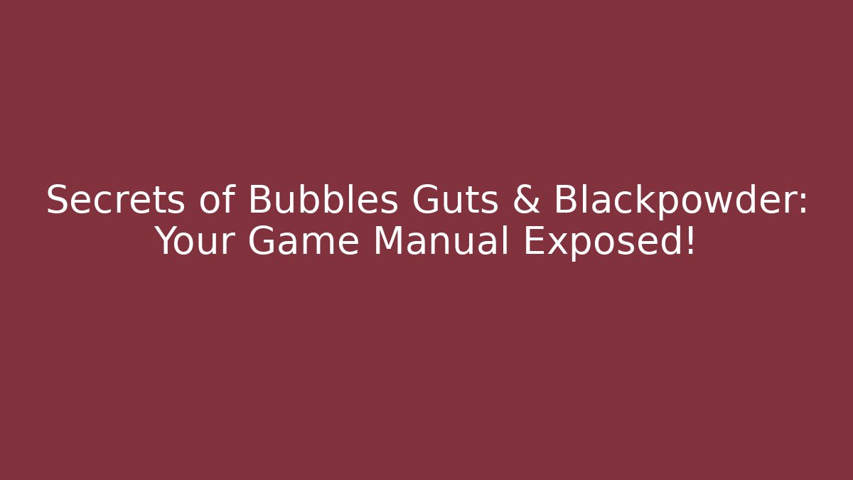 Secrets of Bubbles Guts & Blackpowder: Your Game Manual Exposed!