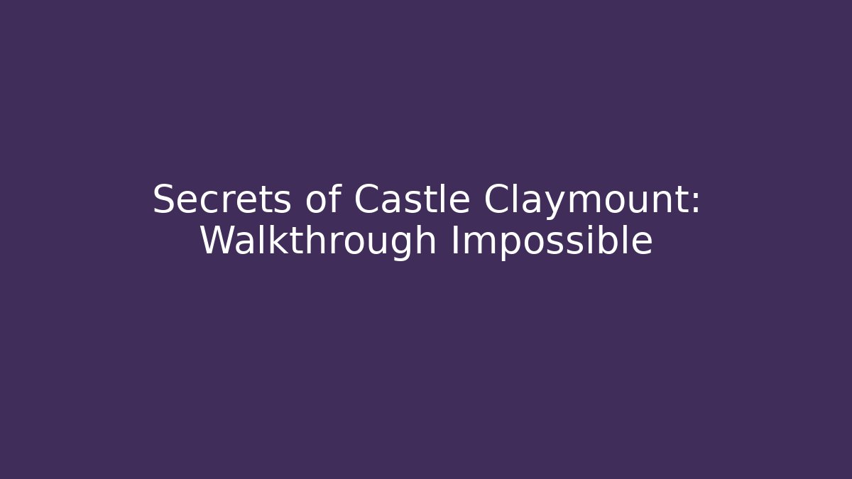 Secrets of Castle Claymount: Walkthrough Impossible