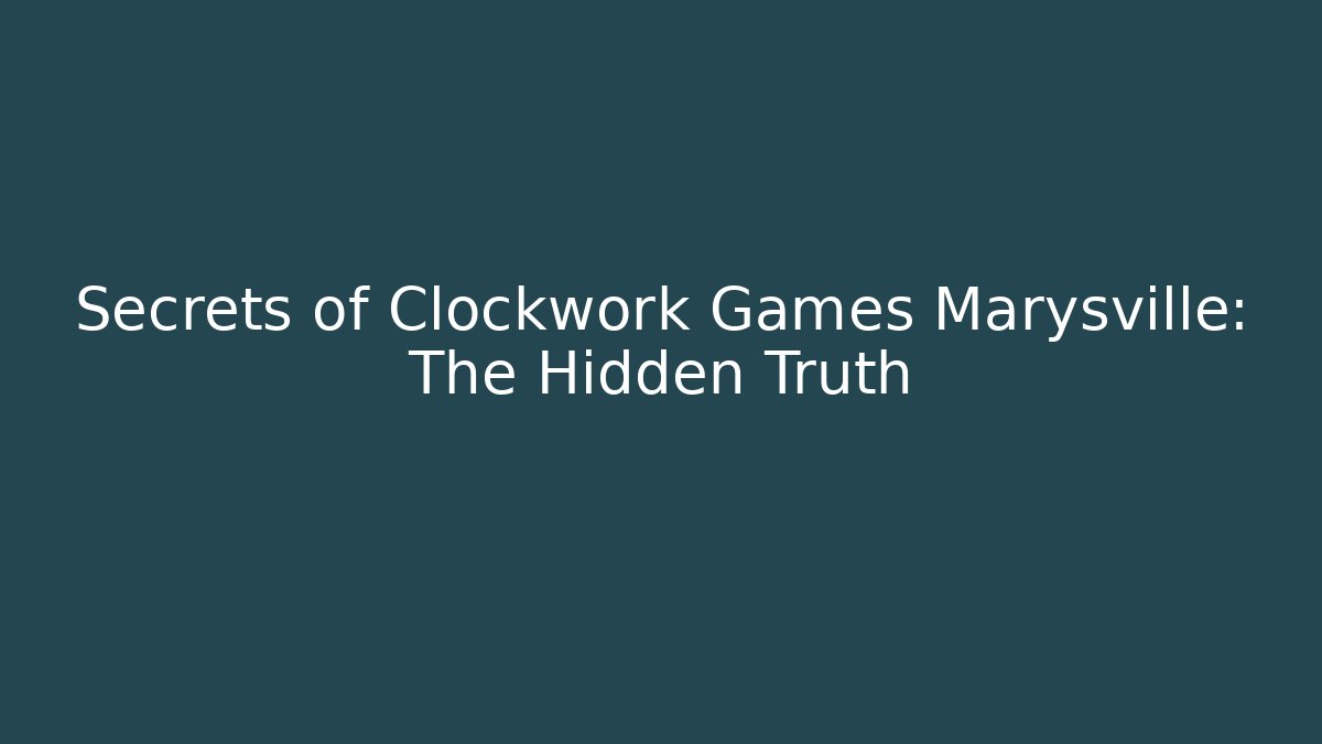 Secrets of Clockwork Games Marysville: The Hidden Truth