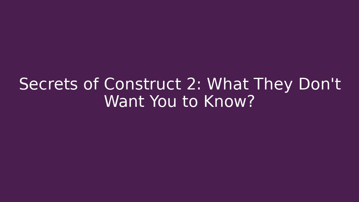 Secrets of Construct 2: What They Don't Want You to Know?