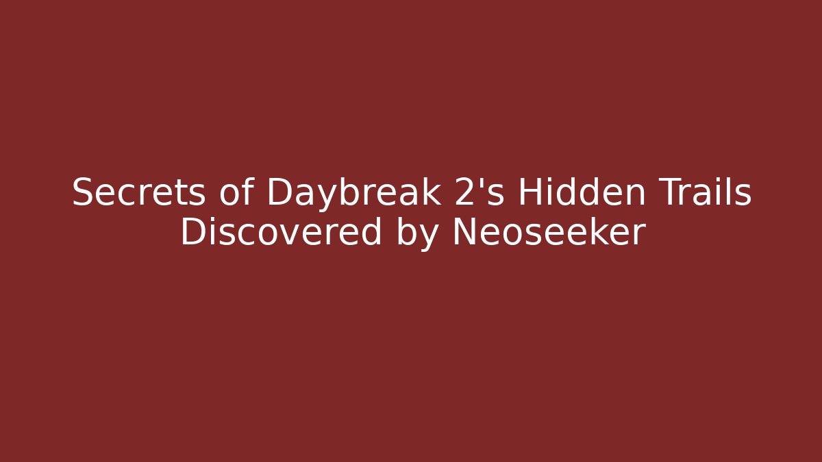 Secrets of Daybreak 2's Hidden Trails Discovered by Neoseeker