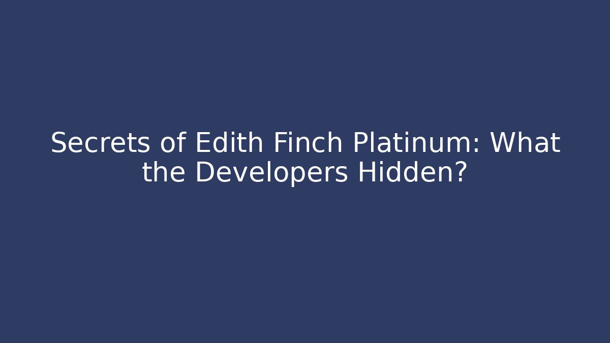 Secrets of Edith Finch Platinum: What the Developers Hidden?