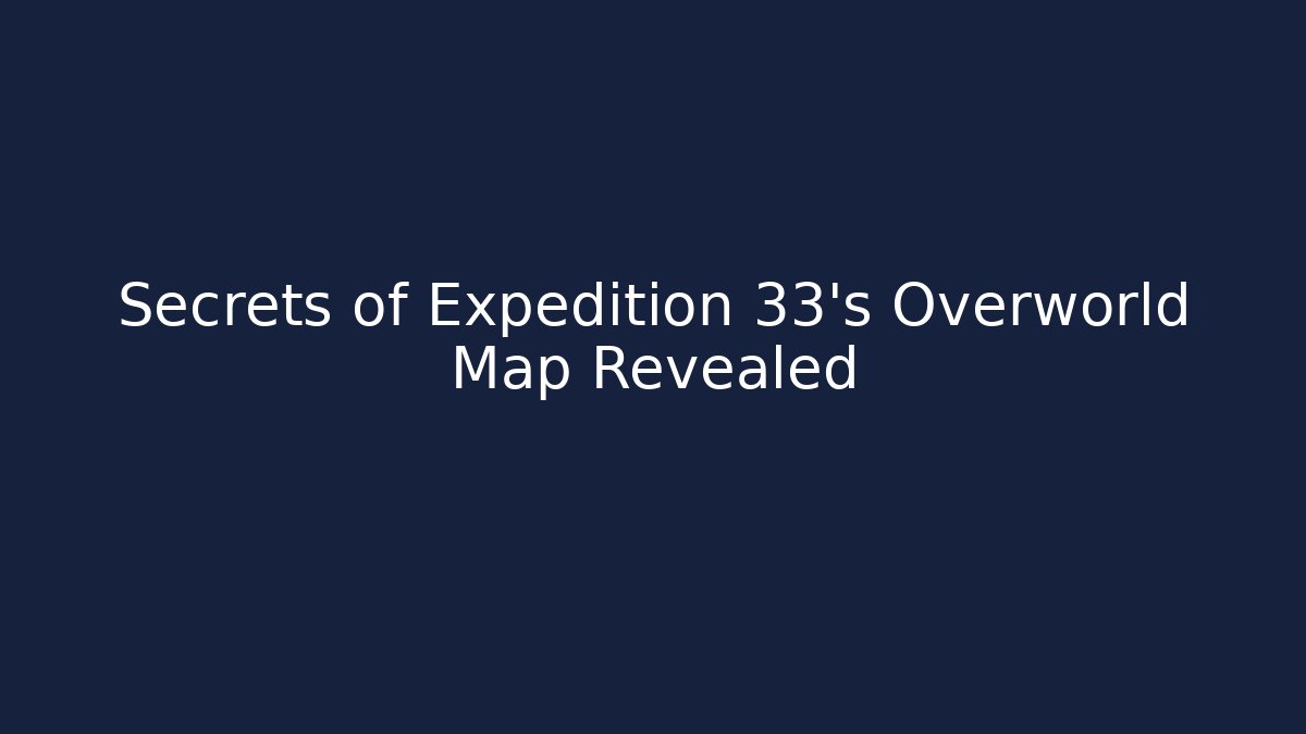 Secrets of Expedition 33's Overworld Map Revealed