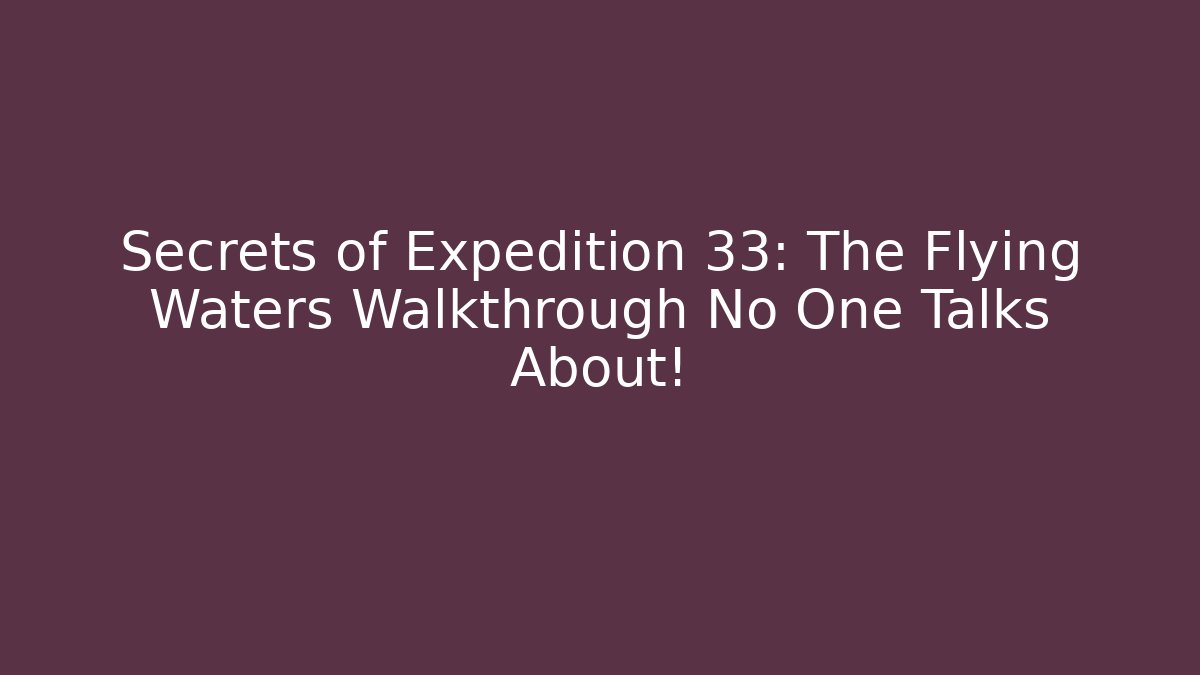 Secrets of Expedition 33: The Flying Waters Walkthrough No One Talks About!