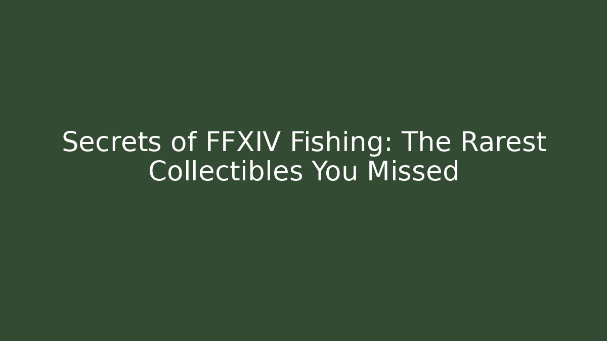 Secrets of FFXIV Fishing: The Rarest Collectibles You Missed