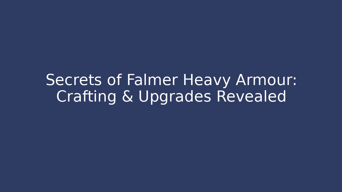 Secrets of Falmer Heavy Armour: Crafting & Upgrades Revealed