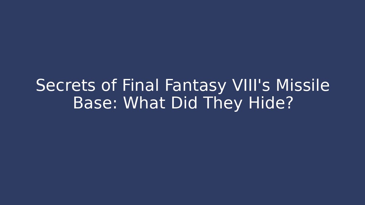 Secrets of Final Fantasy VIII's Missile Base: What Did They Hide?